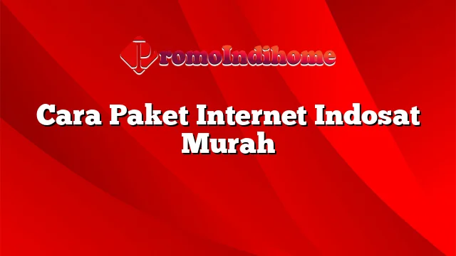 Cara Paket Internet Indosat Murah