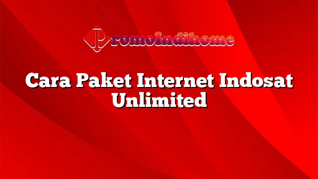 Cara Paket Internet Indosat Unlimited