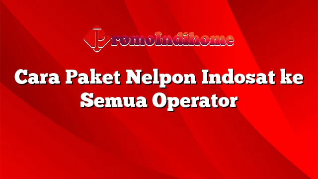 Cara Paket Nelpon Indosat ke Semua Operator