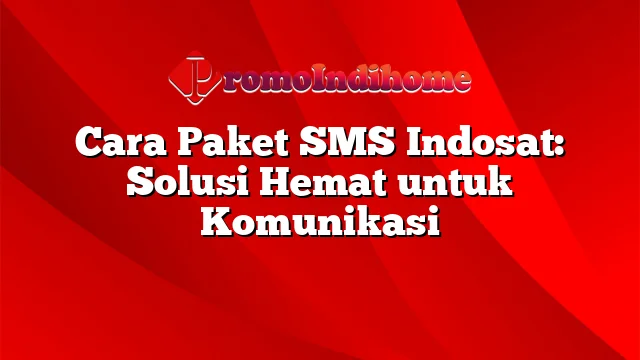 Cara Paket SMS Indosat: Solusi Hemat untuk Komunikasi