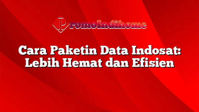 Cara Paketin Data Indosat: Lebih Hemat dan Efisien