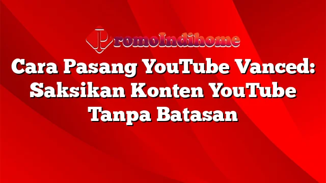 Cara Pasang YouTube Vanced: Saksikan Konten YouTube Tanpa Batasan