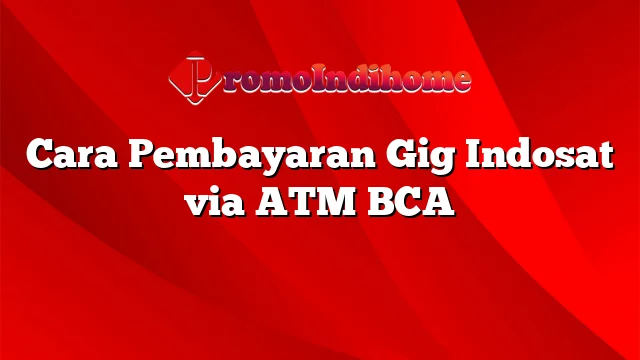 Cara Pembayaran Gig Indosat via ATM BCA