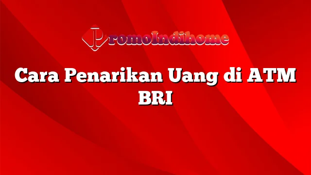 Cara Penarikan Uang di ATM BRI