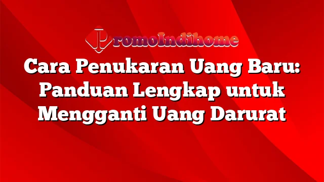 Cara Penukaran Uang Baru: Panduan Lengkap untuk Mengganti Uang Darurat