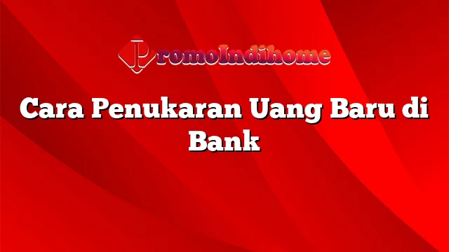 Cara Penukaran Uang Baru di Bank