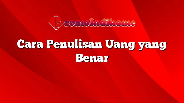 Cara Penulisan Uang yang Benar