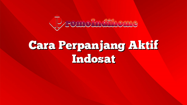 Cara Perpanjang Aktif Indosat