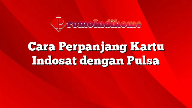 Cara Perpanjang Kartu Indosat dengan Pulsa