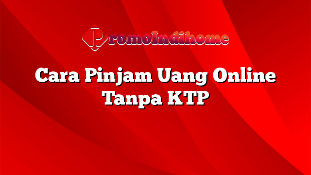 Cara Pinjam Uang Online Tanpa KTP