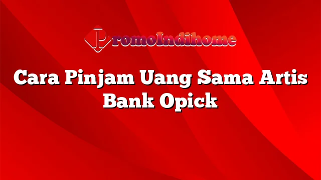 Cara Pinjam Uang Sama Artis Bank Opick