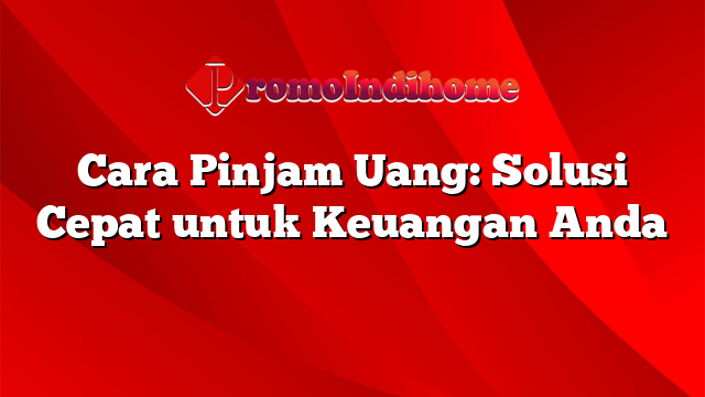 Cara Pinjam Uang: Solusi Cepat untuk Keuangan Anda