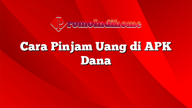 Cara Pinjam Uang di APK Dana