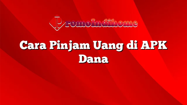 Cara Pinjam Uang di APK Dana