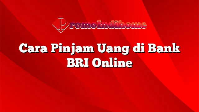 Cara Pinjam Uang di Bank BRI Online