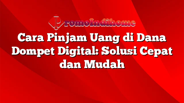 Cara Pinjam Uang di Dana Dompet Digital: Solusi Cepat dan Mudah