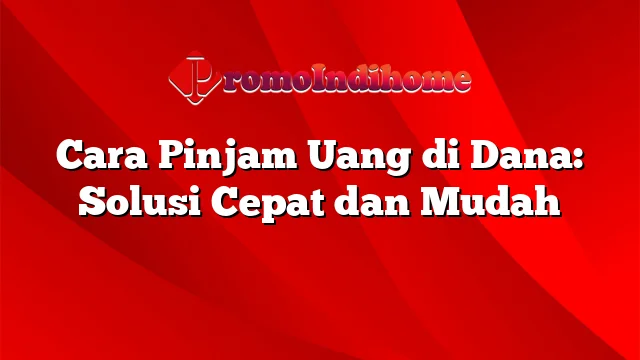 Cara Pinjam Uang di Dana: Solusi Cepat dan Mudah