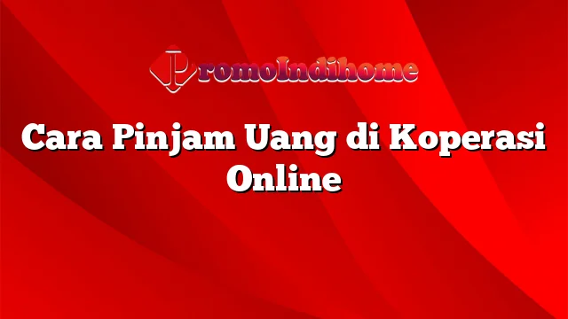 Cara Pinjam Uang di Koperasi Online