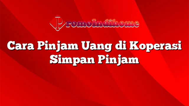 Cara Pinjam Uang di Koperasi Simpan Pinjam