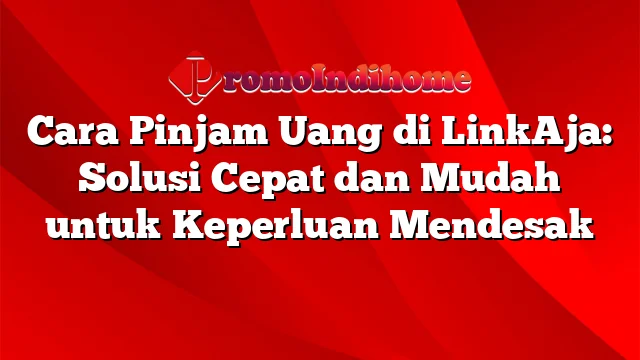 Cara Pinjam Uang di LinkAja: Solusi Cepat dan Mudah untuk Keperluan Mendesak