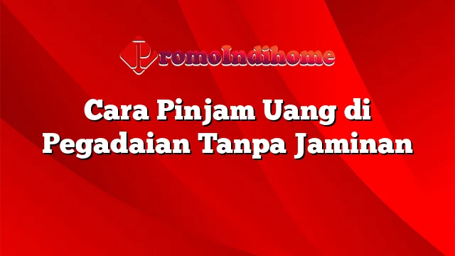 Cara Pinjam Uang di Pegadaian Tanpa Jaminan