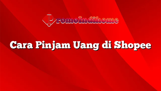 Cara Pinjam Uang di Shopee