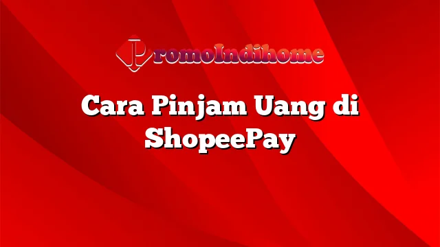 Cara Pinjam Uang di ShopeePay