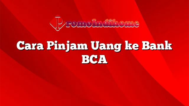 Cara Pinjam Uang ke Bank BCA