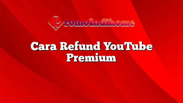 Cara Refund YouTube Premium