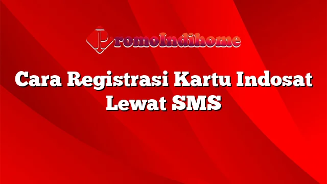 Cara Registrasi Kartu Indosat Lewat SMS