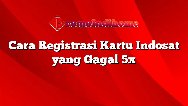 Cara Registrasi Kartu Indosat yang Gagal 5x