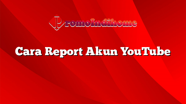 Cara Report Akun YouTube