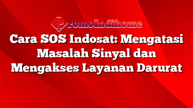 Cara SOS Indosat: Mengatasi Masalah Sinyal dan Mengakses Layanan Darurat