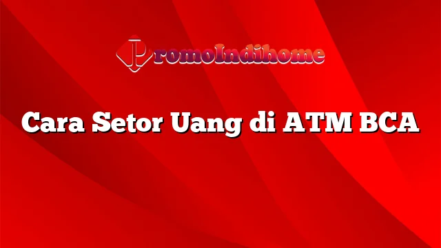 Cara Setor Uang di ATM BCA