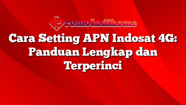 Cara Setting APN Indosat 4G: Panduan Lengkap dan Terperinci