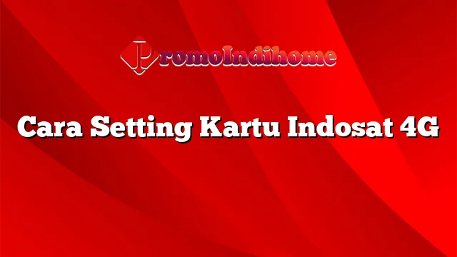 Cara Setting Kartu Indosat 4G