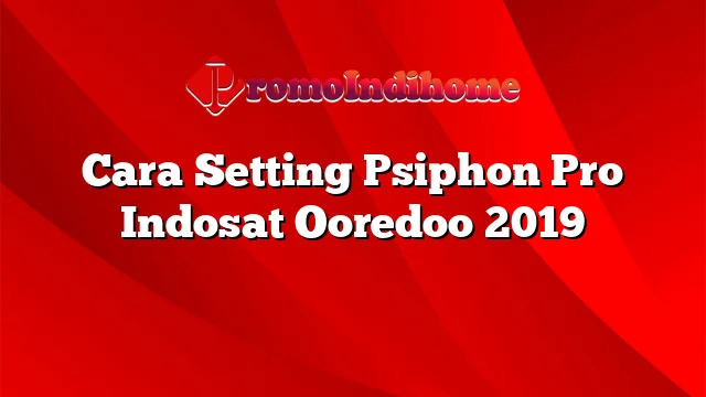 Cara Setting Psiphon Pro Indosat Ooredoo 2019