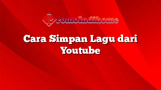 Cara Simpan Lagu dari Youtube