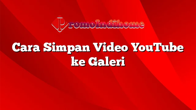 Cara Simpan Video YouTube ke Galeri