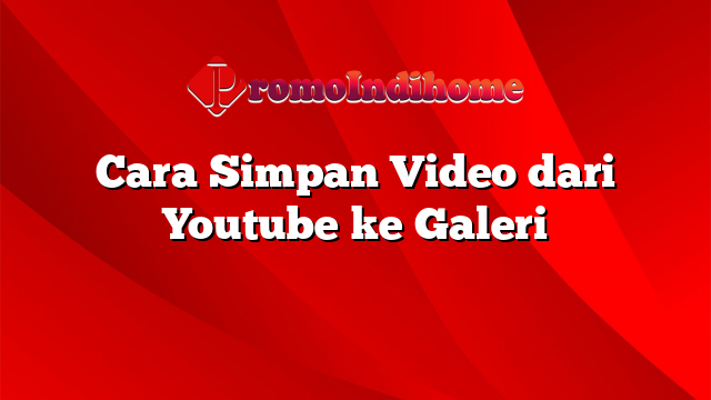 Cara Simpan Video dari Youtube ke Galeri