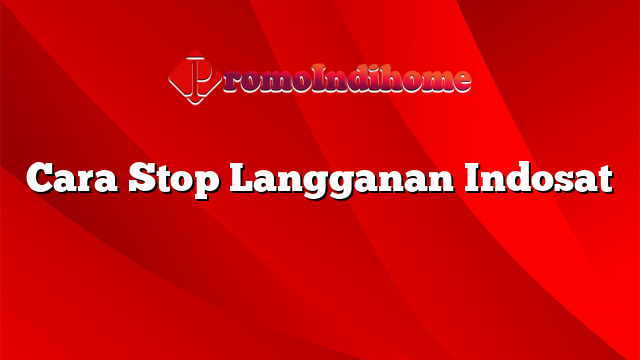 Cara Stop Langganan Indosat
