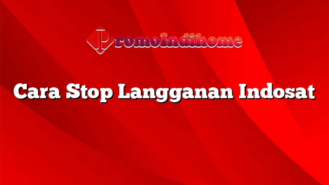 Cara Stop Langganan Indosat