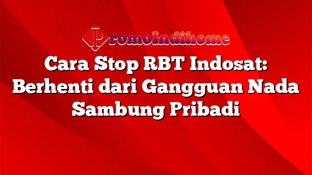 Cara Stop RBT Indosat: Berhenti dari Gangguan Nada Sambung Pribadi