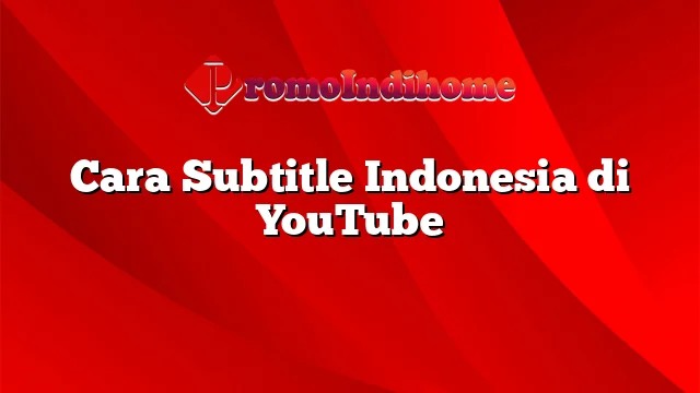 Cara Subtitle Indonesia di YouTube