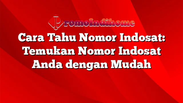 Cara Tahu Nomor Indosat: Temukan Nomor Indosat Anda dengan Mudah