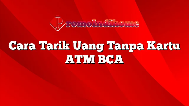 Cara Tarik Uang Tanpa Kartu ATM BCA