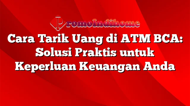 Cara Tarik Uang di ATM BCA: Solusi Praktis untuk Keperluan Keuangan Anda