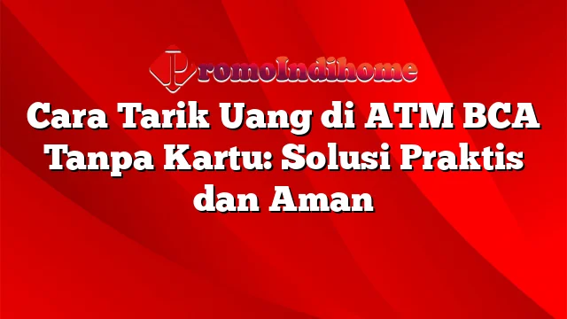 Cara Tarik Uang di ATM BCA Tanpa Kartu: Solusi Praktis dan Aman