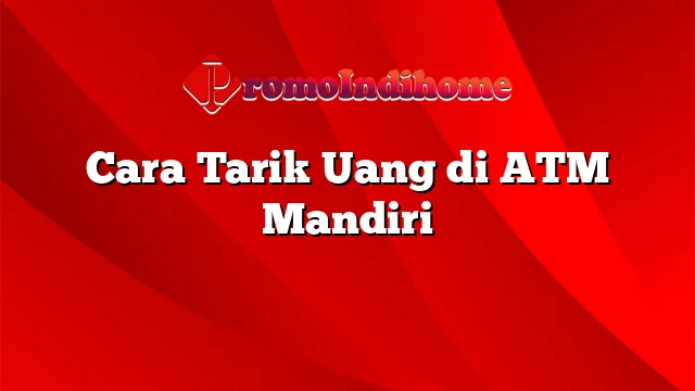 Cara Tarik Uang di ATM Mandiri