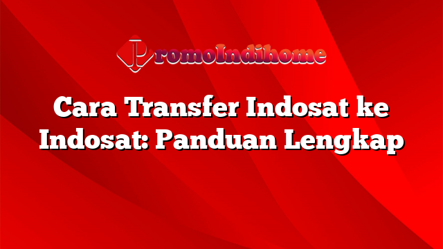 Cara Transfer Indosat ke Indosat: Panduan Lengkap